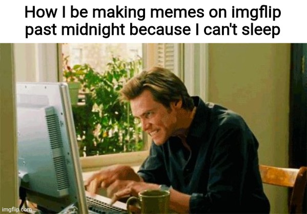 It's 2:17 a.m. as I'm typing this | How I be making memes on imgflip past midnight because I can't sleep | image tagged in typing imgflip memes | made w/ Imgflip meme maker