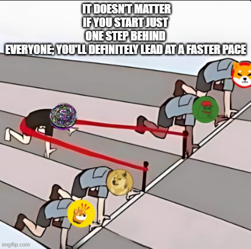 sosrc | IT DOESN’T MATTER IF YOU START JUST ONE STEP BEHIND EVERYONE; YOU'LL DEFINITELY LEAD AT A FASTER PACE | image tagged in memes | made w/ Imgflip meme maker