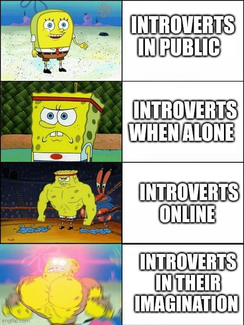 introverts | INTROVERTS IN PUBLIC; INTROVERTS WHEN ALONE; INTROVERTS ONLINE; INTROVERTS IN THEIR IMAGINATION | image tagged in upgraded strong spongebob,introverts | made w/ Imgflip meme maker