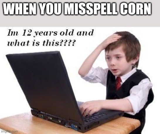 yikes | WHEN YOU MISSPELL CORN | image tagged in im 12 years old and what is this | made w/ Imgflip meme maker