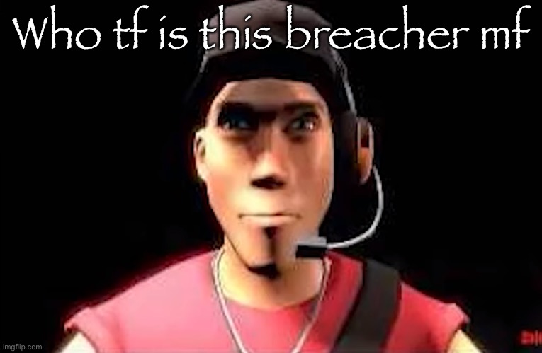 Why so edgious? | Who tf is this breacher mf | image tagged in tf2 scout staring | made w/ Imgflip meme maker