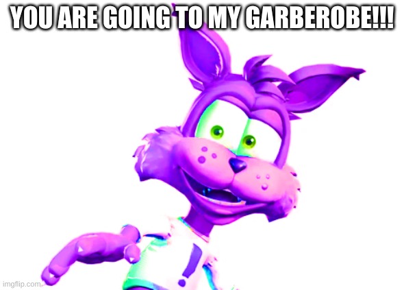 Rabsy Bobcat's Message! | YOU ARE GOING TO MY GARBEROBE!!! | image tagged in smiling critters,dandy's world,alpha and omega,murder drones,gen alpha,fnf | made w/ Imgflip meme maker