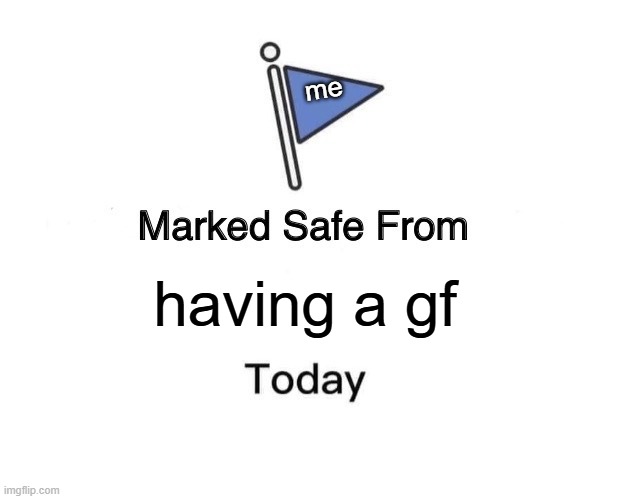 Marked Safe From | me; having a gf | image tagged in memes,marked safe from | made w/ Imgflip meme maker