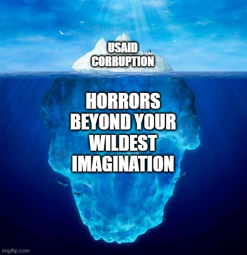 Horrors Hiding | USAID
CORRUPTION; HORRORS
BEYOND YOUR
WILDEST
IMAGINATION | image tagged in iceberg | made w/ Imgflip meme maker