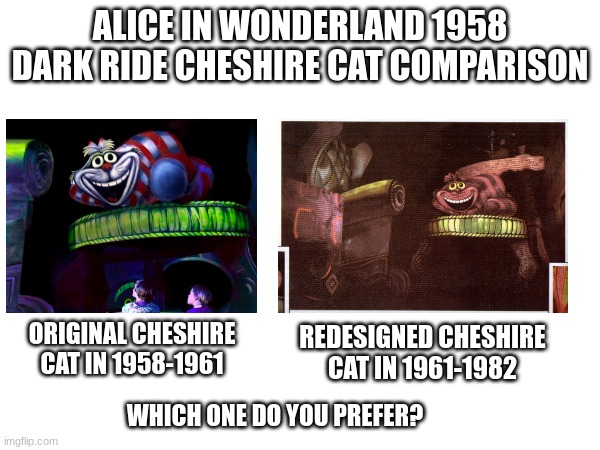 the original Cheshire Cat is nightmare fuel, i love it. | ALICE IN WONDERLAND 1958 DARK RIDE CHESHIRE CAT COMPARISON; REDESIGNED CHESHIRE CAT IN 1961-1982; ORIGINAL CHESHIRE CAT IN 1958-1961; WHICH ONE DO YOU PREFER? | image tagged in cheshire cat,alice in wonderland,disneyland,cursed | made w/ Imgflip meme maker