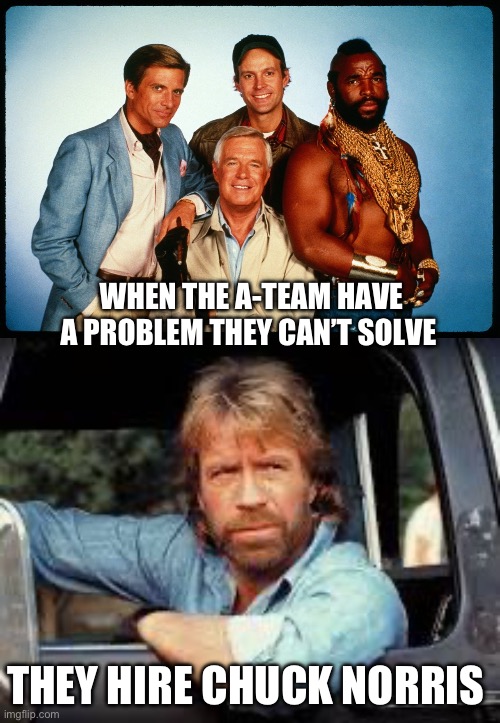 If You have A Problem…. | WHEN THE A-TEAM HAVE A PROBLEM THEY CAN’T SOLVE; THEY HIRE CHUCK NORRIS | image tagged in the a team,chuck norris driving | made w/ Imgflip meme maker