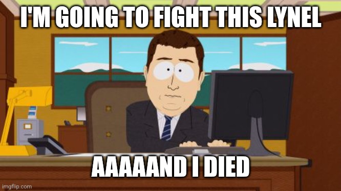 Aaaaand Its Gone | I'M GOING TO FIGHT THIS LYNEL; AAAAAND I DIED | image tagged in memes,aaaaand its gone | made w/ Imgflip meme maker