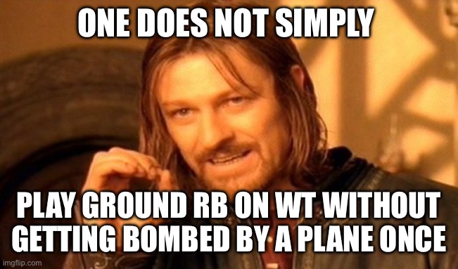 One Does Not Simply | ONE DOES NOT SIMPLY; PLAY GROUND RB ON WT WITHOUT GETTING BOMBED BY A PLANE ONCE | image tagged in memes,one does not simply | made w/ Imgflip meme maker