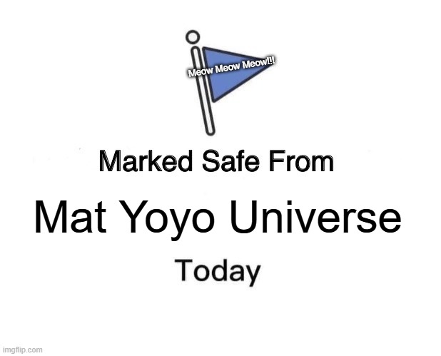 Marked saving Mat YoYo | Meow Meow Meow!!! Mat Yoyo Universe | image tagged in memes,marked safe from | made w/ Imgflip meme maker