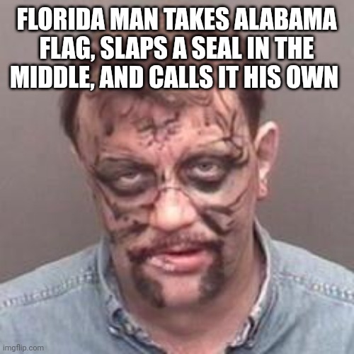 IRL Foreshadowing | FLORIDA MAN TAKES ALABAMA FLAG, SLAPS A SEAL IN THE MIDDLE, AND CALLS IT HIS OWN | image tagged in florida man | made w/ Imgflip meme maker