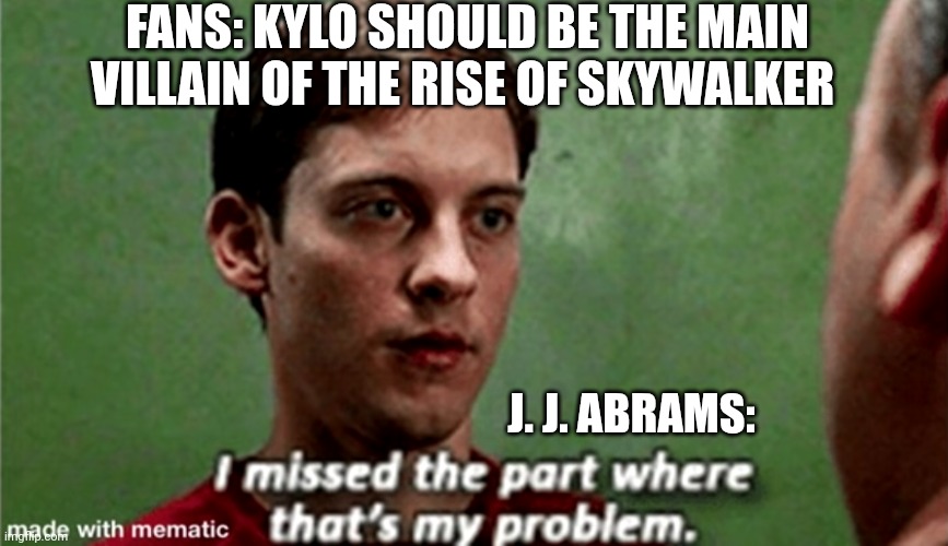 Tobey i missed the part where that's my problem | FANS: KYLO SHOULD BE THE MAIN VILLAIN OF THE RISE OF SKYWALKER; J. J. ABRAMS: | image tagged in tobey i missed the part where that's my problem | made w/ Imgflip meme maker