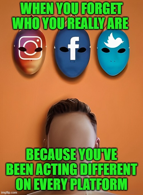 social media platforms | WHEN YOU FORGET WHO YOU REALLY ARE; BECAUSE YOU'VE BEEN ACTING DIFFERENT ON EVERY PLATFORM | image tagged in memes | made w/ Imgflip meme maker