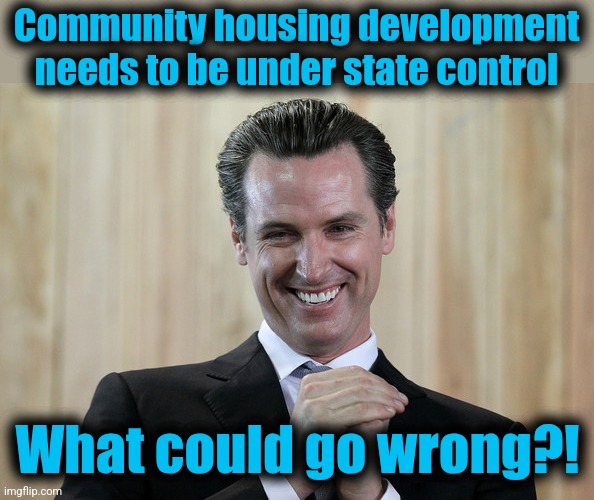 Scheming Gavin Newsom  | Community housing development needs to be under state control What could go wrong?! | image tagged in scheming gavin newsom | made w/ Imgflip meme maker