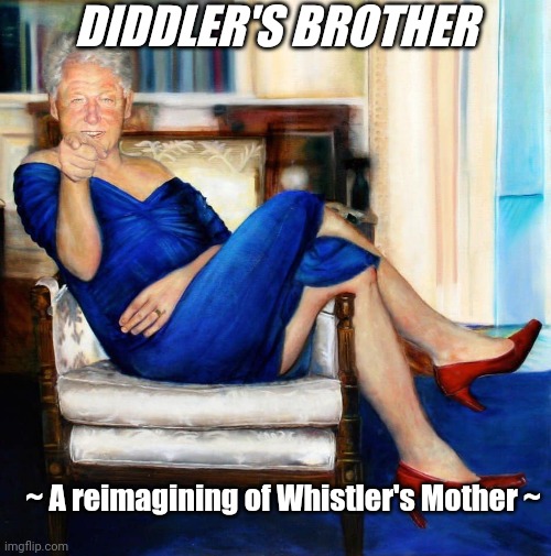 Bill Clinton in Blue Dress | ~ A reimagining of Whistler's Mother ~ DIDDLER'S BROTHER | image tagged in bill clinton in blue dress | made w/ Imgflip meme maker