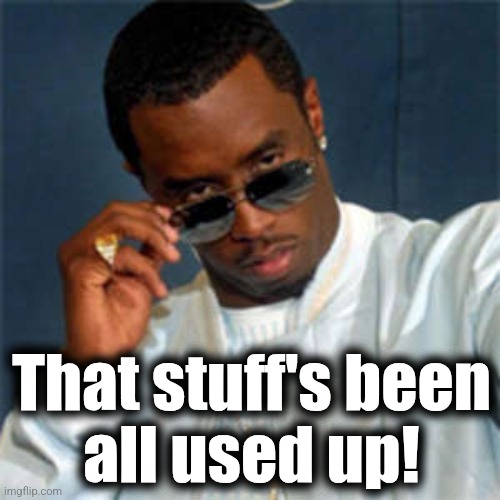 P diddy | That stuff's been
all used up! | image tagged in p diddy | made w/ Imgflip meme maker