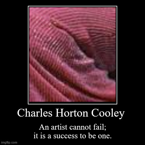 https://www.brainyquote.com/authors/charles-horton-cooley-quotes | Charles Horton Cooley | An artist cannot fail;
 it is a success to be one. | image tagged in funny,demotivationals,charlies angels,cooley,graced,______ | made w/ Imgflip demotivational maker