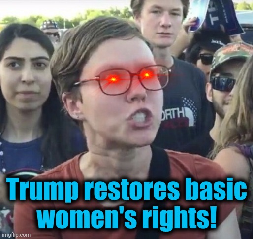 Triggered feminist | Trump restores basic
women's rights! | image tagged in triggered feminist | made w/ Imgflip meme maker