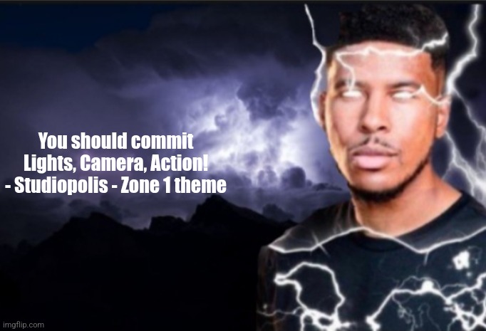 K wodr blank | You should commit Lights, Camera, Action! - Studiopolis - Zone 1 theme | image tagged in k wodr blank | made w/ Imgflip meme maker