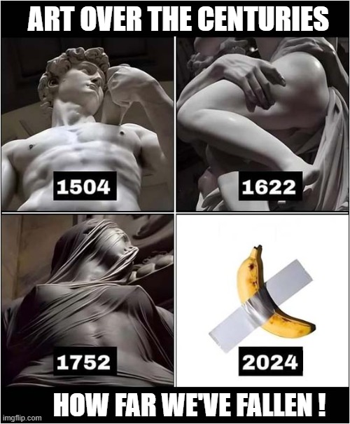 Sometimes I Just Despair ! | ART OVER THE CENTURIES; HOW FAR WE'VE FALLEN ! | image tagged in culture,art,decline | made w/ Imgflip meme maker