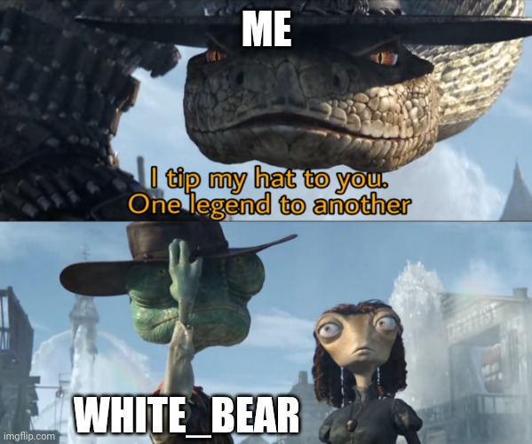 One legend to another | ME; WHITE_BEAR | image tagged in one legend to another | made w/ Imgflip meme maker