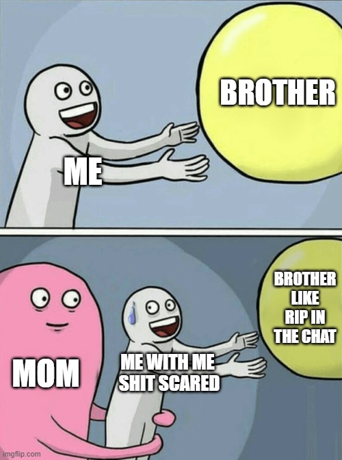 Running Away Balloon Meme | BROTHER; ME; BROTHER LIKE RIP IN THE CHAT; MOM; ME WITH ME  SHIT SCARED | image tagged in memes,running away balloon | made w/ Imgflip meme maker