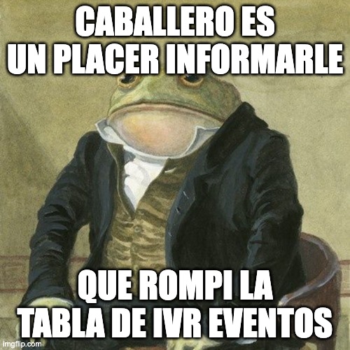 Gentlemen, it is with great pleasure to inform you that | CABALLERO ES UN PLACER INFORMARLE; QUE ROMPI LA TABLA DE IVR EVENTOS | image tagged in gentlemen it is with great pleasure to inform you that | made w/ Imgflip meme maker