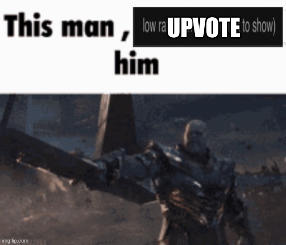 This man, low rate him | UPVOTE | image tagged in this man low rate him | made w/ Imgflip meme maker