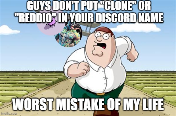 Talus meme | GUYS DON'T PUT "CLONE" OR "REDDIO" IN YOUR DISCORD NAME; WORST MISTAKE OF MY LIFE | image tagged in worst mistake of my life | made w/ Imgflip meme maker