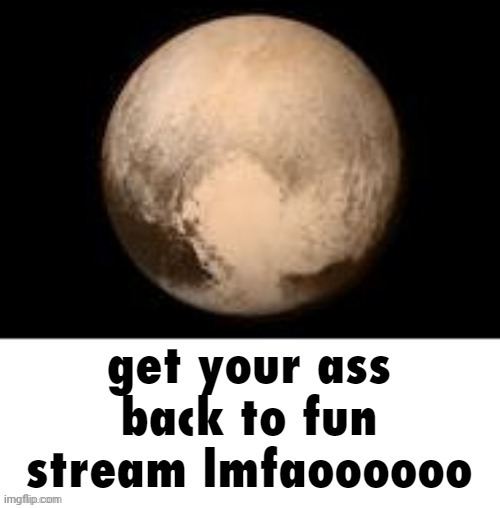 get your ass back to fun stream lmfaoooooo | image tagged in get your ass back to fun stream lmfaoooooo | made w/ Imgflip meme maker