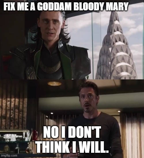 I have an army | FIX ME A GODDAM BLOODY MARY; NO I DON'T THINK I WILL. | image tagged in i have an army | made w/ Imgflip meme maker