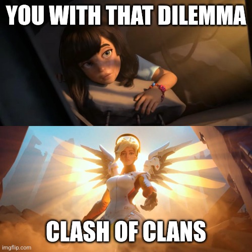 Overwatch Mercy Meme | YOU WITH THAT DILEMMA CLASH OF CLANS | image tagged in overwatch mercy meme | made w/ Imgflip meme maker
