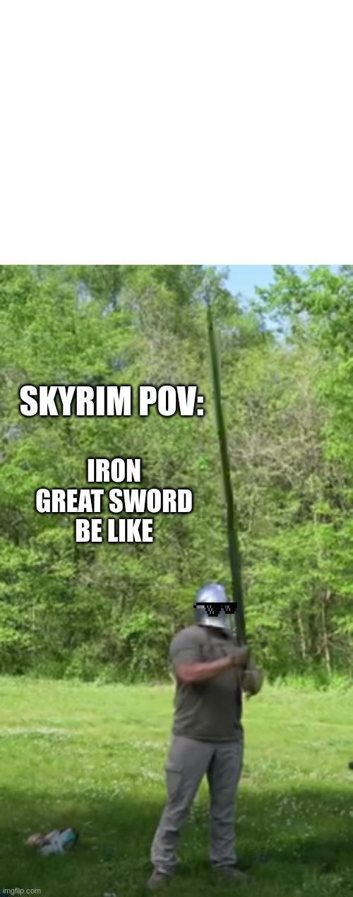 Skyrim | IRON GREAT SWORD BE LIKE; SKYRIM POV: | image tagged in skyrim pov iron great sword be like | made w/ Imgflip meme maker