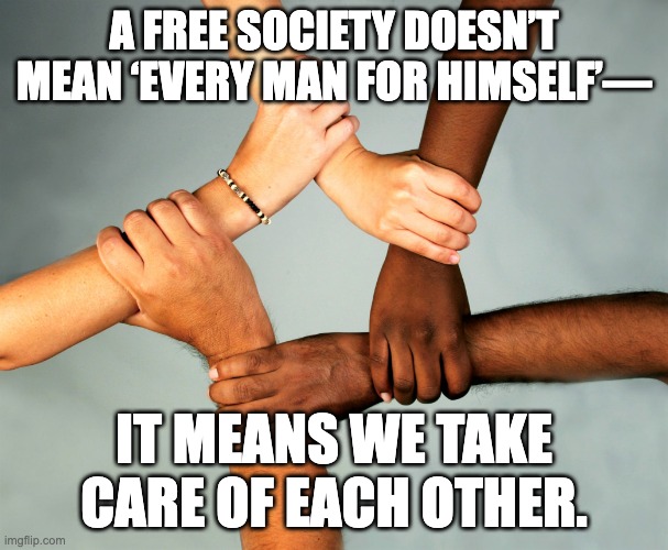 Take care of each other | A FREE SOCIETY DOESN’T MEAN ‘EVERY MAN FOR HIMSELF’—; IT MEANS WE TAKE CARE OF EACH OTHER. | image tagged in american diversity | made w/ Imgflip meme maker