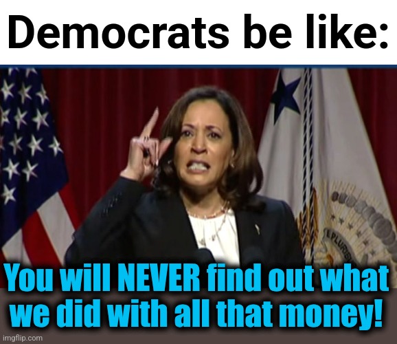 Democrats be like:; You will NEVER find out what
we did with all that money! | image tagged in kamala angry,memes,usaid,corruption,democrats,joe biden | made w/ Imgflip meme maker