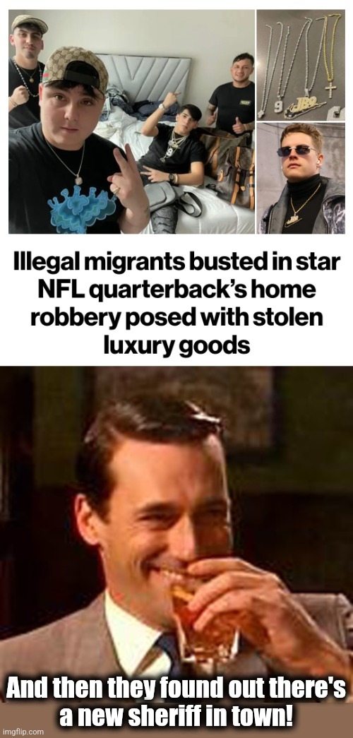 And then they found out there's
a new sheriff in town! | image tagged in jon hamm mad men,memes,illegal immigrants,crime,democrats,open borders | made w/ Imgflip meme maker