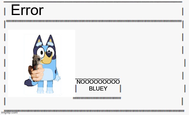 Bluey Has A Gun | Error; NOOOOOOOOO BLUEY | image tagged in make your own error | made w/ Imgflip meme maker