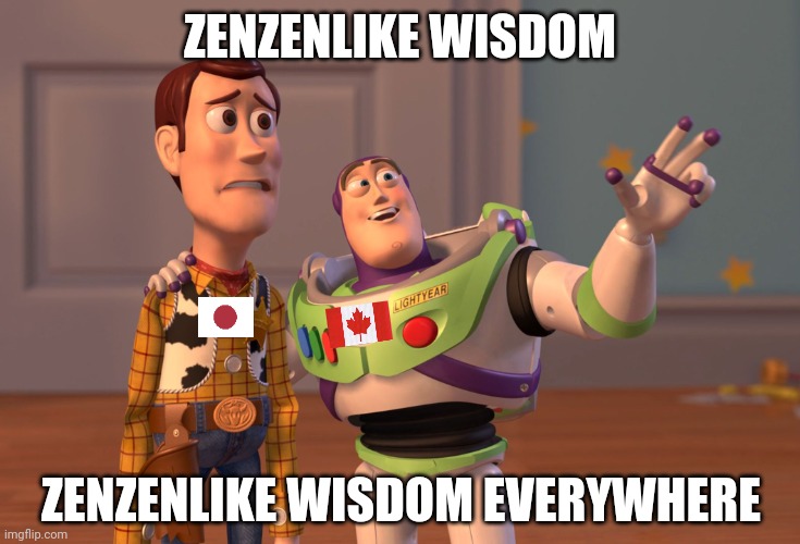 X, X Everywhere Meme | ZENZENLIKE WISDOM; ZENZENLIKE WISDOM EVERYWHERE | image tagged in memes,x x everywhere | made w/ Imgflip meme maker