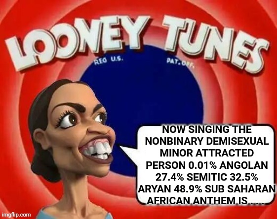 Aoc looney tunes blank template | NOW SINGING THE NONBINARY DEMISEXUAL MINOR ATTRACTED PERSON 0.01% ANGOLAN 27.4% SEMITIC 32.5% ARYAN 48.9% SUB SAHARAN AFRICAN ANTHEM IS . .  | image tagged in aoc looney tunes blank template | made w/ Imgflip meme maker