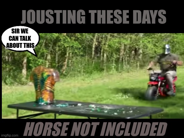 Modern day joustiong | JOUSTING THESE DAYS; SIR WE 
CAN TALK 
ABOUT THIS; HORSE NOT INCLUDED | image tagged in nohorse,jousting,modernday | made w/ Imgflip meme maker