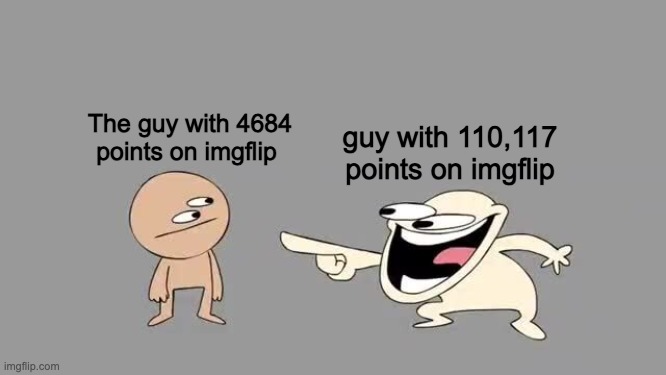 i think i have been roasted | guy with 110,117 points on imgflip; The guy with 4684 points on imgflip | image tagged in sr pelo comedy laugh | made w/ Imgflip meme maker