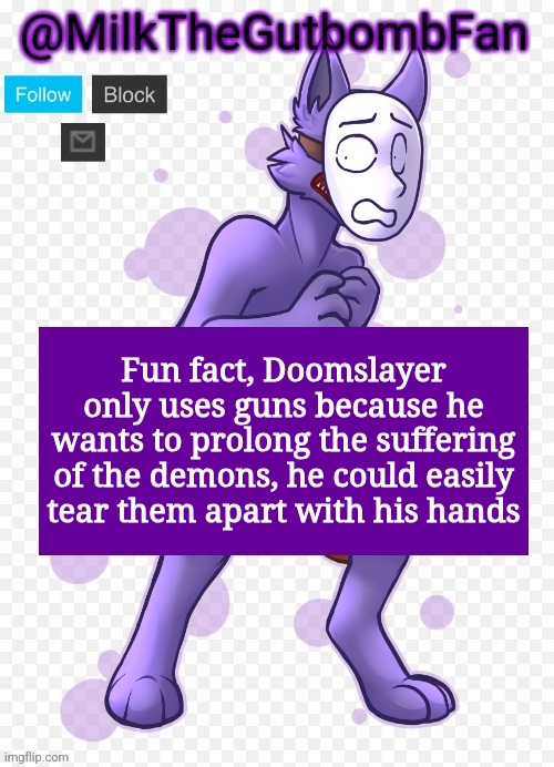 Milk but he's a mask-wearing wolf (Thanks Wallhammer | Fun fact, Doomslayer only uses guns because he wants to prolong the suffering of the demons, he could easily tear them apart with his hands | image tagged in milk but he's a mask-wearing wolf thanks wallhammer | made w/ Imgflip meme maker