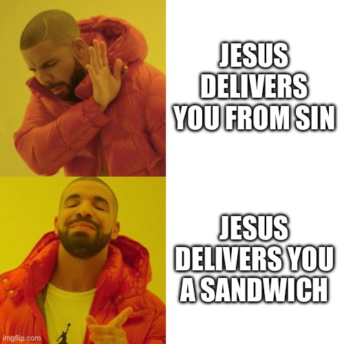 Drake Blank | JESUS DELIVERS YOU FROM SIN; JESUS DELIVERS YOU A SANDWICH | image tagged in drake blank | made w/ Imgflip meme maker