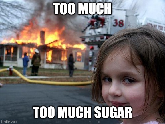 Disaster Girl Meme | TOO MUCH TOO MUCH SUGAR | image tagged in memes,disaster girl | made w/ Imgflip meme maker