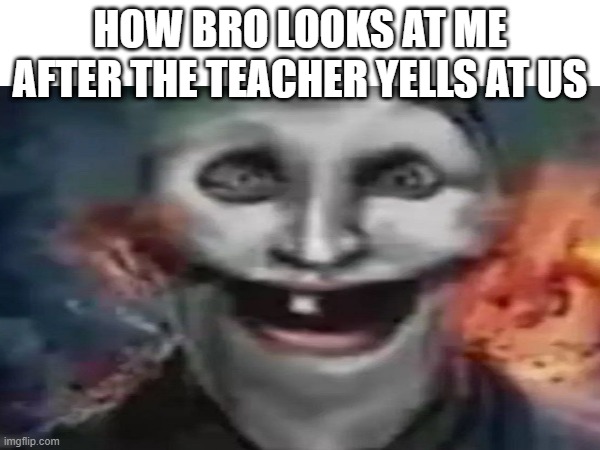 how that one bro looks at me after the teacher yells at us | HOW BRO LOOKS AT ME AFTER THE TEACHER YELLS AT US | image tagged in bro | made w/ Imgflip meme maker