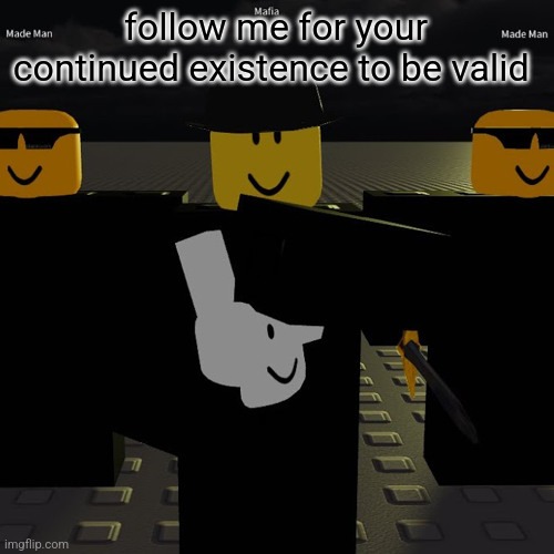 mafia | follow me for your continued existence to be valid | image tagged in mafia | made w/ Imgflip meme maker