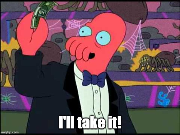 I'll take it! | image tagged in zoidberg - i'll take it | made w/ Imgflip meme maker