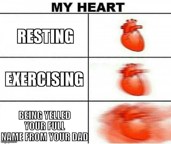 MY HEART | BEING YELLED YOUR FULL NAME FROM YOUR DAD | image tagged in my heart | made w/ Imgflip meme maker