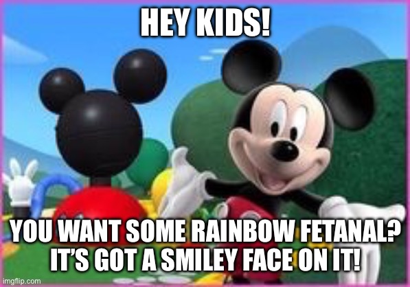 Drunk Mickey | HEY KIDS! YOU WANT SOME RAINBOW FETANAL? IT’S GOT A SMILEY FACE ON IT! | image tagged in mickey mouse clubhouse | made w/ Imgflip meme maker