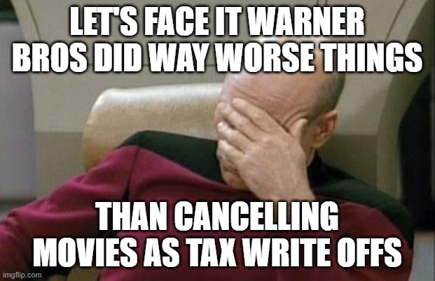 warner bros has done way worse | LET'S FACE IT WARNER BROS DID WAY WORSE THINGS; THAN CANCELLING MOVIES AS TAX WRITE OFFS | image tagged in memes,captain picard facepalm,warner bros discovery | made w/ Imgflip meme maker