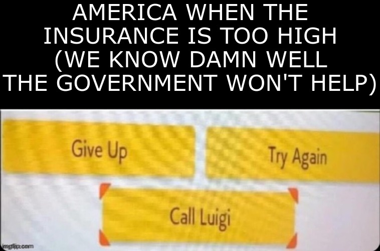 AMERICA WHEN THE INSURANCE IS TOO HIGH
(WE KNOW DAMN WELL THE GOVERNMENT WON'T HELP) | image tagged in blank black | made w/ Imgflip meme maker